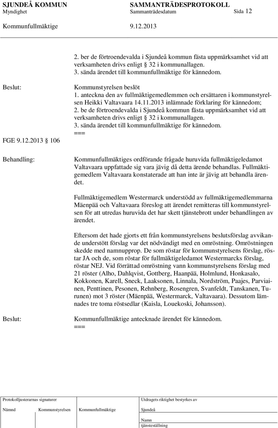 be de förtroendevalda i kommun fästa uppmärksamhet vid att verksamheten drivs enligt 32 i kommunallagen. 3. sända ärendet till kommunfullmäktige för kännedom.