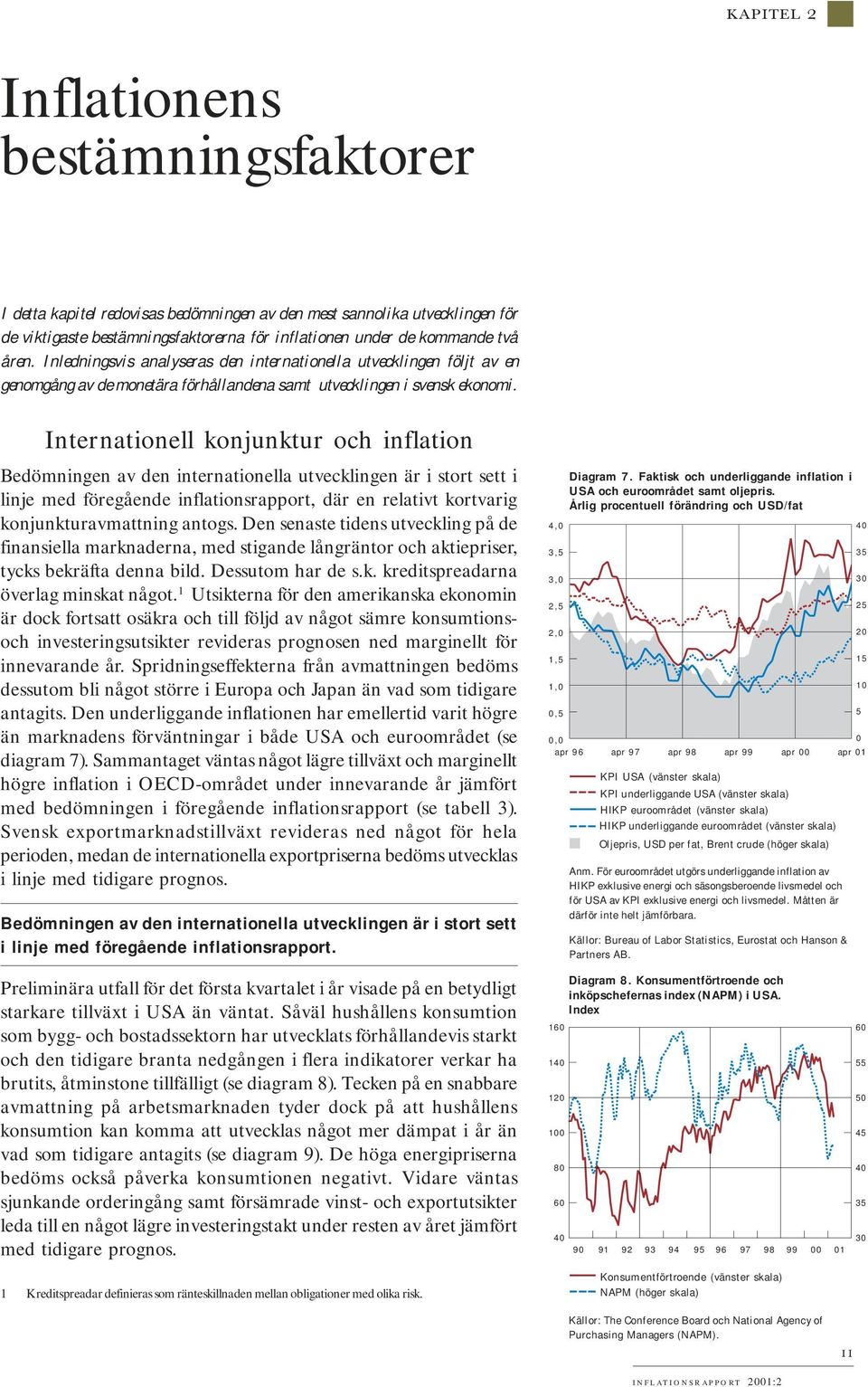 Internationell konjunktur och inflation Bedömningen av den internationella utvecklingen är i stort sett i linje med föregående inflationsrapport, där en relativt kortvarig konjunkturavmattning antogs.