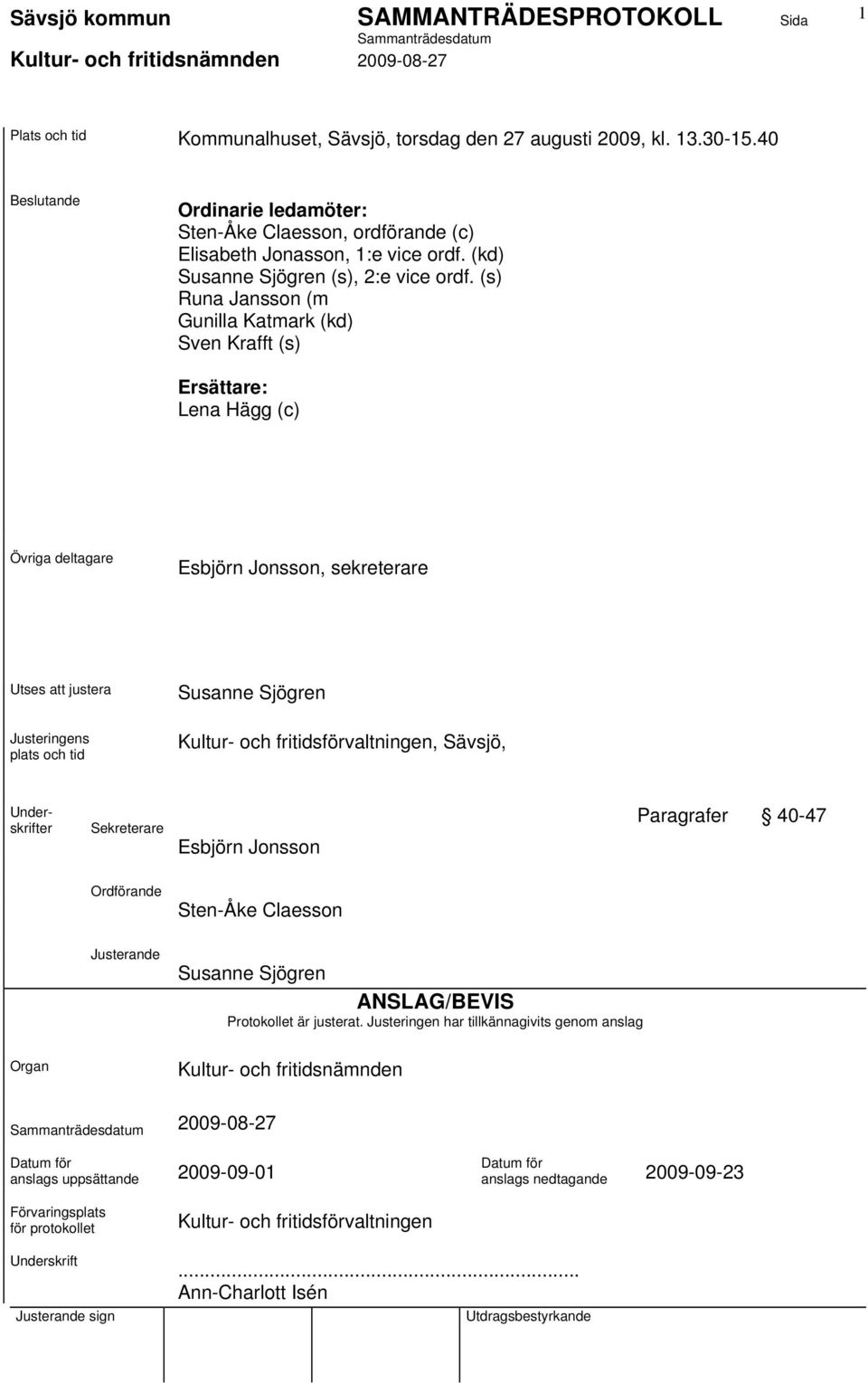 (s) Runa Jansson (m Gunilla Katmark (kd) Sven Krafft (s) Ersättare: Lena Hägg (c) Övriga deltagare Esbjörn Jonsson, sekreterare Utses att justera Susanne Sjögren Justeringens plats och tid Kultur-