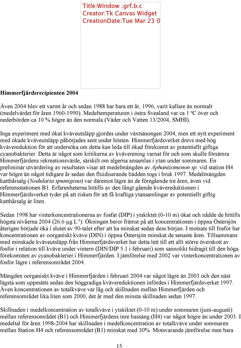 för åren 1960-1990). Medeltemperaturen i östra Svealand var ca 1 o C över och nederbörden ca 10 % högre än den normala (Väder och Vatten 13/2004, SMHI).