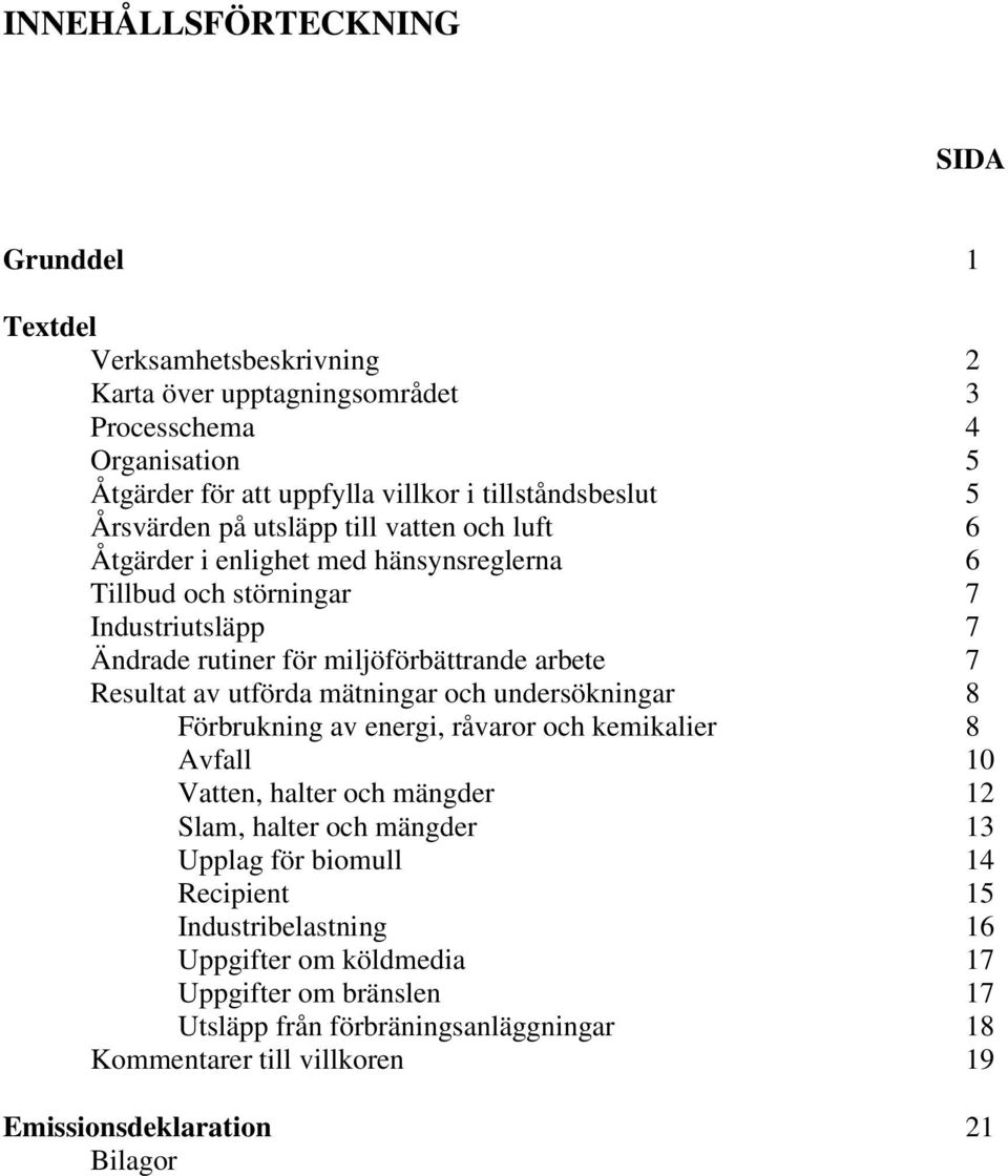 Resultat av utförda mätningar och undersökningar 8 Förbrukning av energi, råvaror och kemikalier 8 Avfall 10 Vatten, halter och mängder 12 Slam, halter och mängder 13 Upplag för