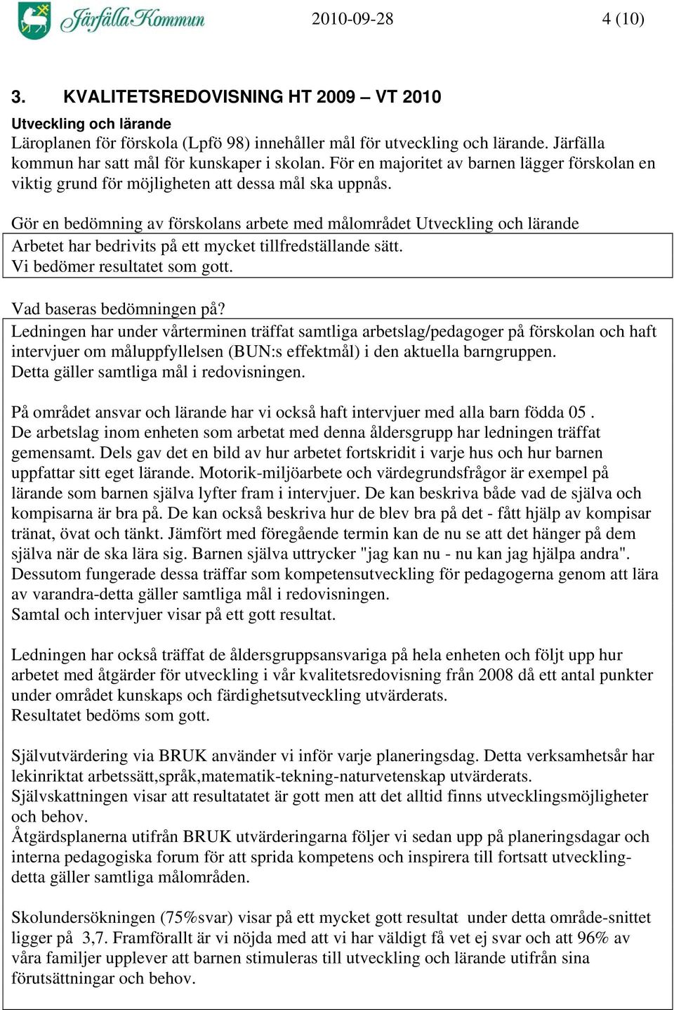 Gör en bedömning av förskolans arbete med målområdet Utveckling och lärande Arbetet har bedrivits på ett mycket tillfredställande sätt. Vi bedömer resultatet som gott. Vad baseras bedömningen på?