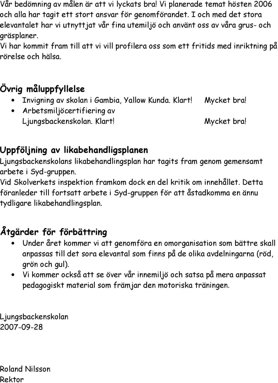 Vi har kommit fram till att vi vill profilera oss som ett fritids med inriktning på rörelse och hälsa. Övrig måluppfyllelse Invigning av skolan i Gambia, Yallow Kunda. Klart! Mycket bra!