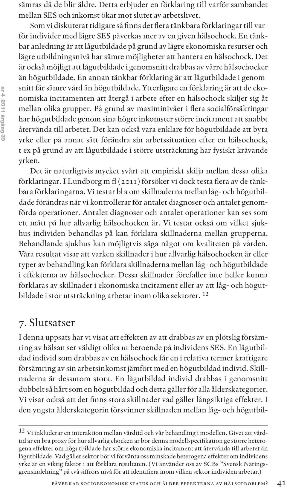 En tänkbar anledning är att lågutbildade på grund av lägre ekonomiska resurser och lägre utbildningsnivå har sämre möjligheter att hantera en hälsochock.