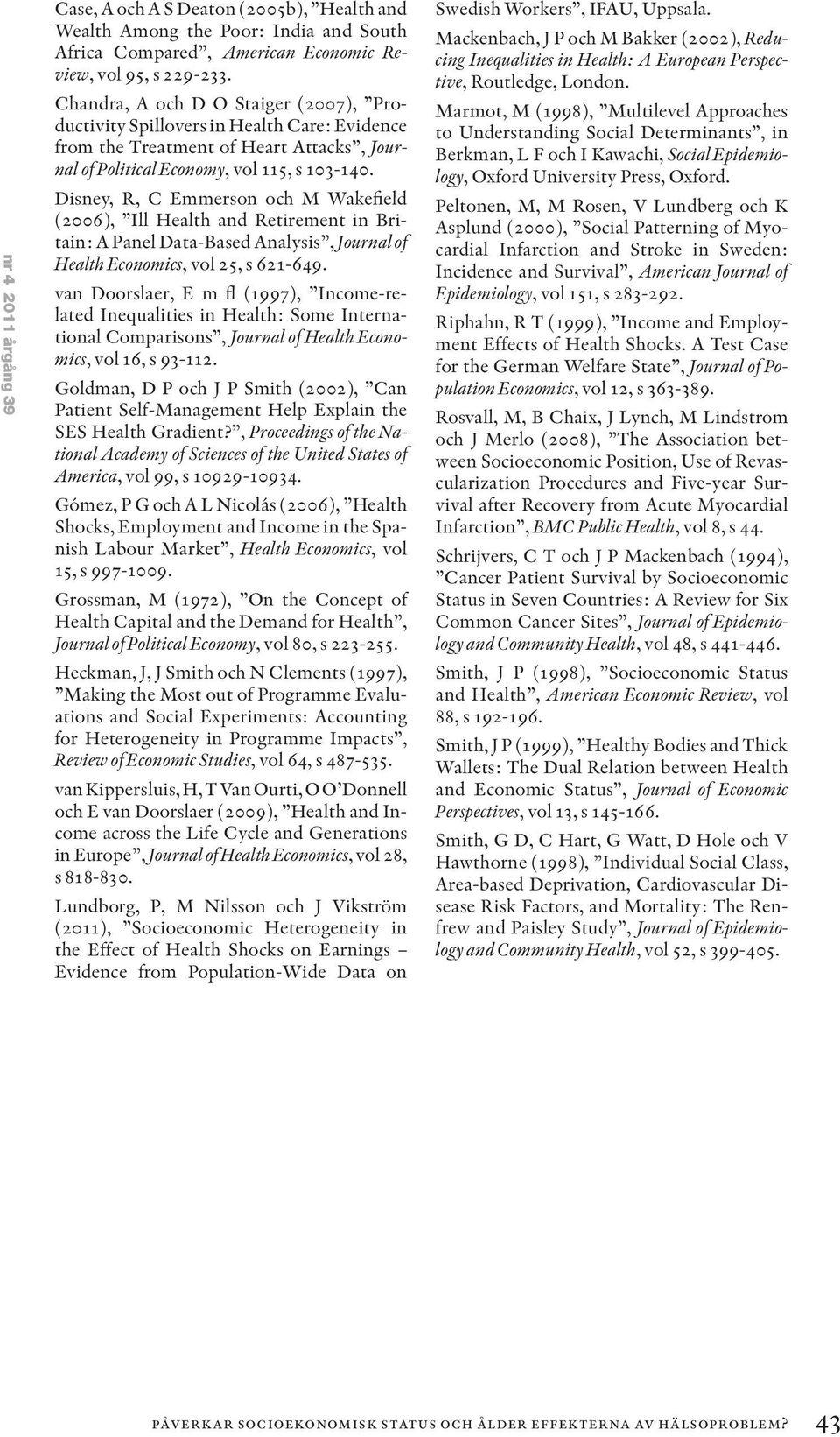 Disney, R, C Emmerson och M Wakefield (2006), Ill Health and Retirement in Britain: A Panel Data-Based Analysis, Journal of Health Economics, vol 25, s 621-649.
