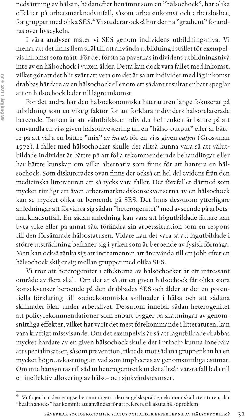Vi menar att det finns flera skäl till att använda utbildning i stället för exempelvis inkomst som mått. För det första så påverkas individens utbildningsnivå inte av en hälsochock i vuxen ålder.