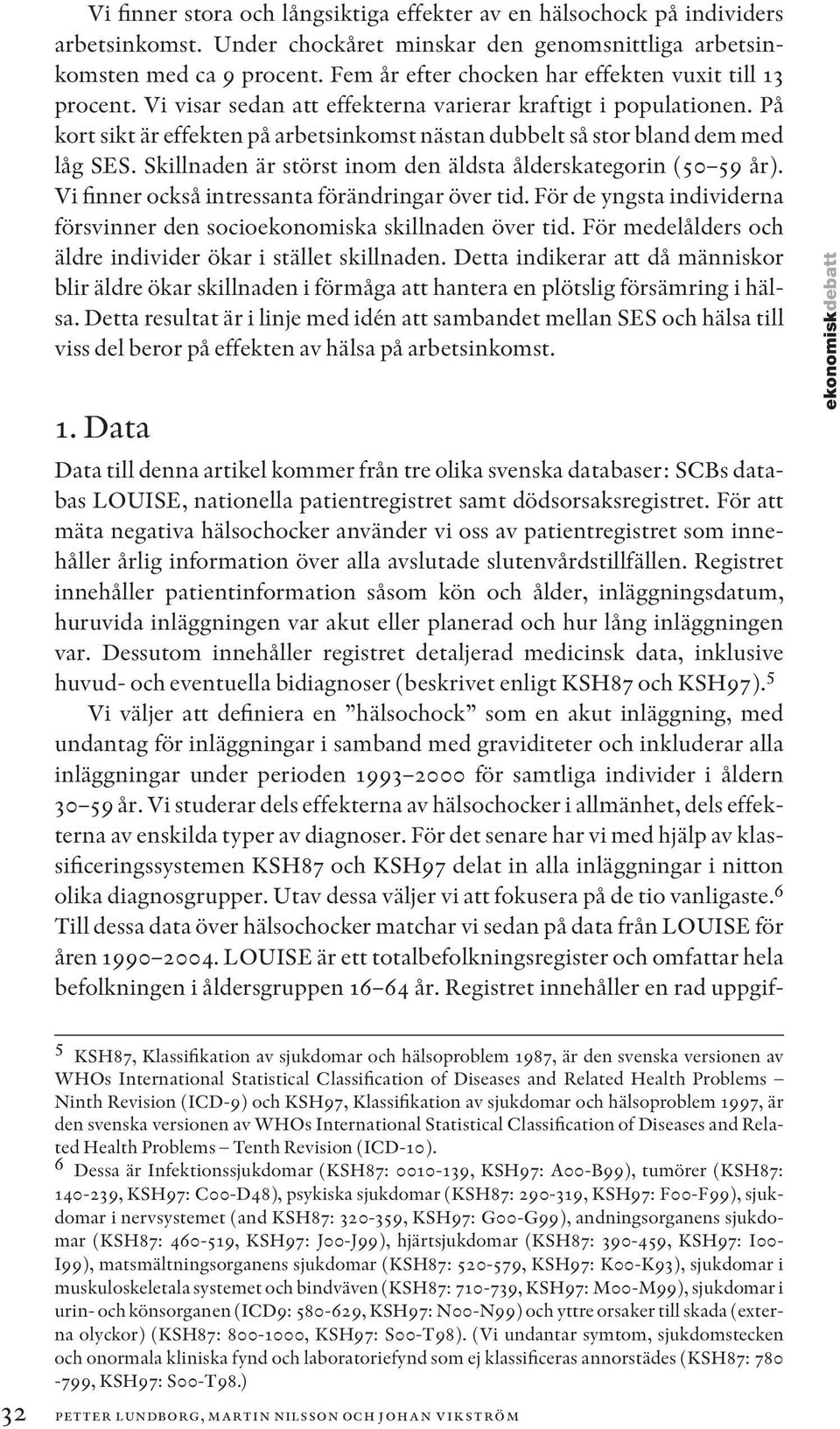 På kort sikt är effekten på arbetsinkomst nästan dubbelt så stor bland dem med låg SES. Skillnaden är störst inom den äldsta ålderskategorin (50 59 år).