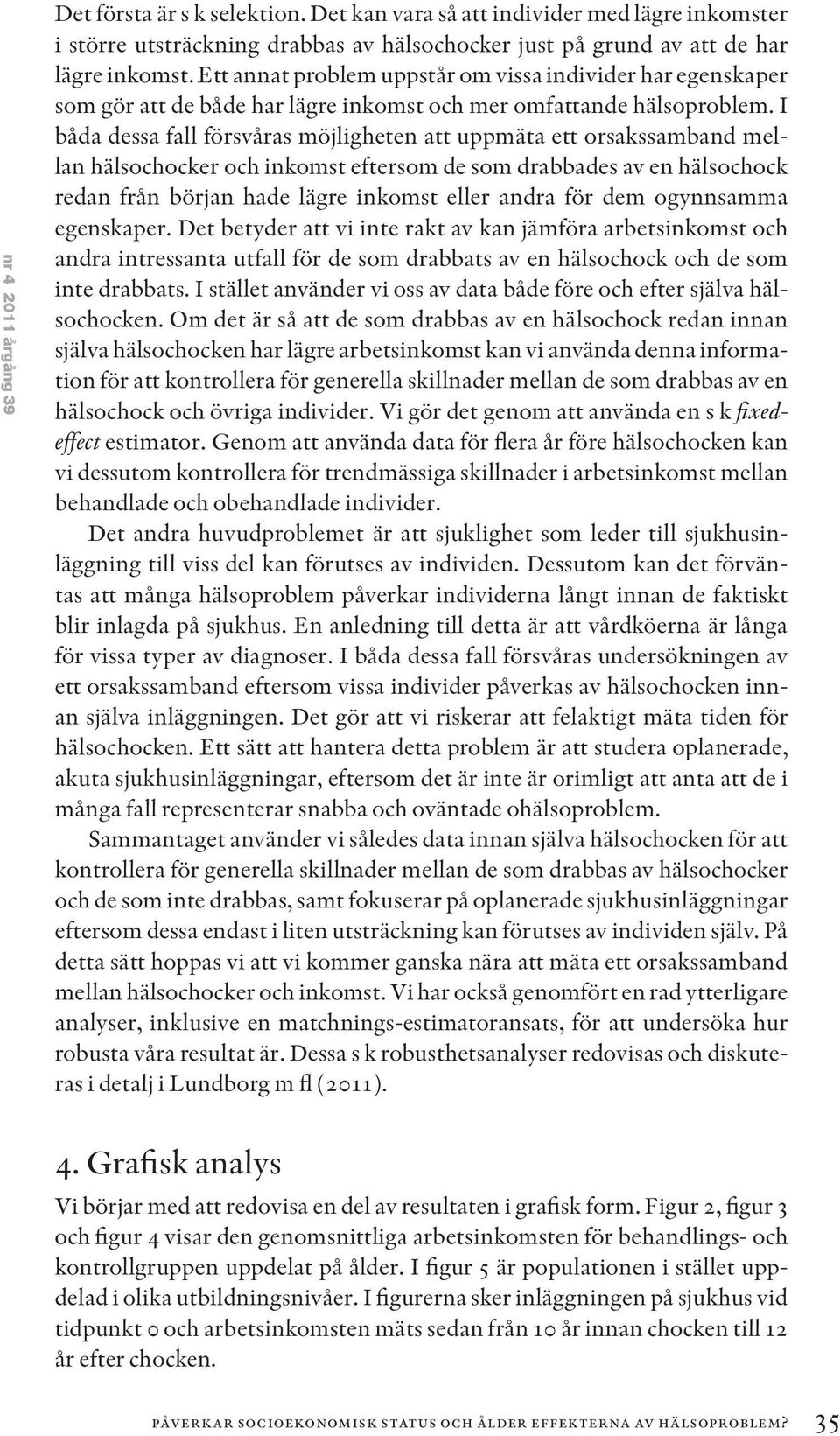 I båda dessa fall försvåras möjligheten att uppmäta ett orsakssamband mellan hälsochocker och inkomst eftersom de som drabbades av en hälsochock redan från början hade lägre inkomst eller andra för