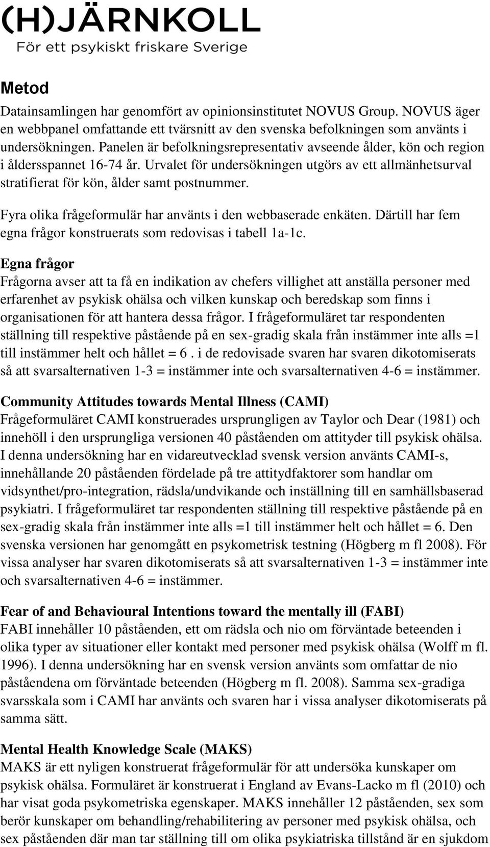 Fyra olika frågeformulär har använts i den webbaserade enkäten. Därtill har fem egna frågor konstruerats som redovisas i tabell 1a-1c.