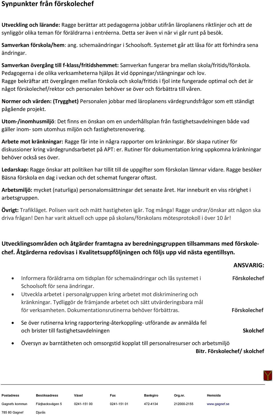 Samverkan övergång till f-klass/fritidshemmet: Samverkan fungerar bra mellan skola/fritids/förskola. Pedagogerna i de olika verksamheterna hjälps åt vid öppningar/stängningar och lov.