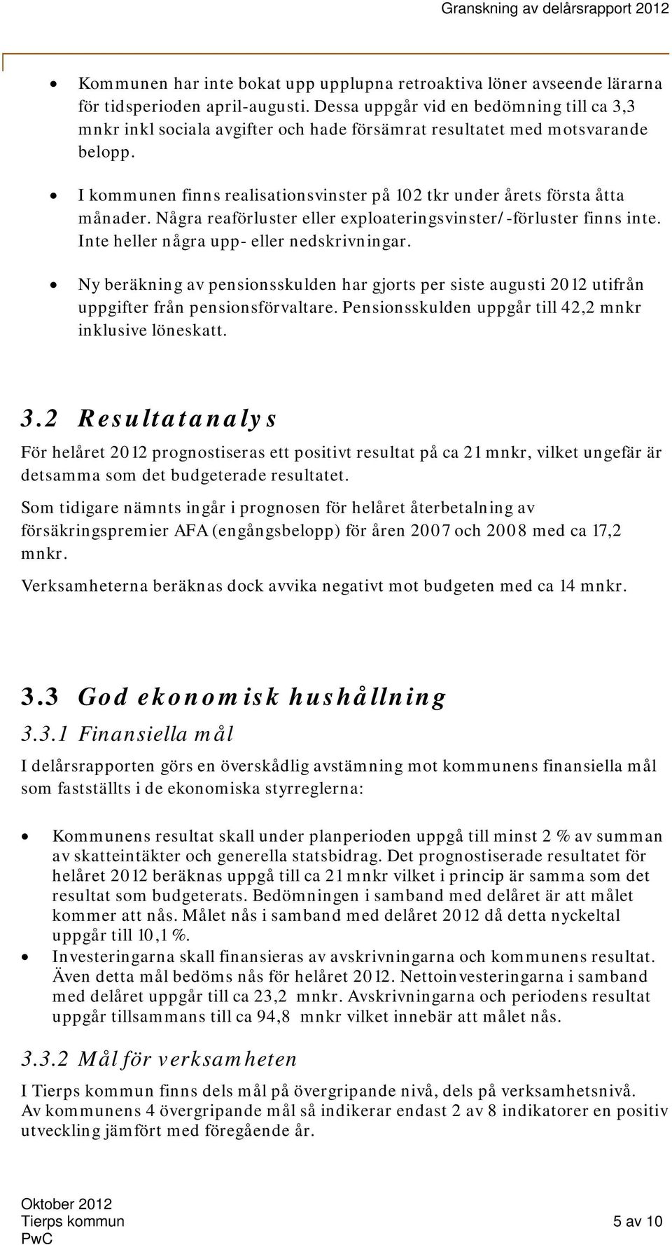 I kommunen finns realisationsvinster på 102 tkr under årets första åtta månader. Några reaförluster eller exploateringsvinster/-förluster finns inte. Inte heller några upp- eller nedskrivningar.