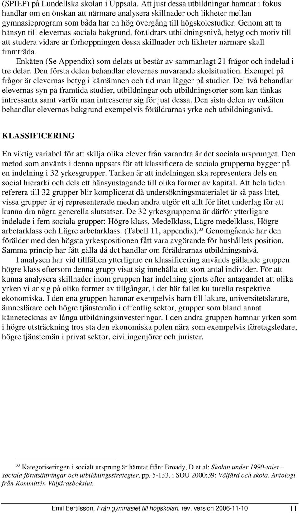 Genom att ta hänsyn till elevernas sociala bakgrund, föräldrars utbildningsnivå, betyg och motiv till att studera vidare är förhoppningen dessa skillnader och likheter närmare skall framträda.