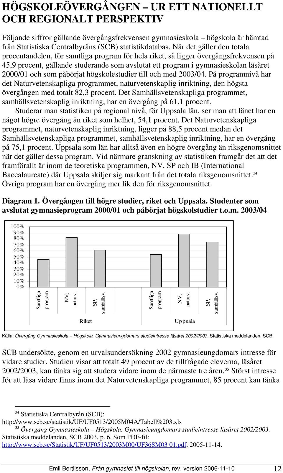 2000/01 och som påbörjat högskolestudier till och med 2003/04. På programnivå har det Naturvetenskapliga programmet, naturvetenskaplig inriktning, den högsta övergången med totalt 82,3 procent.