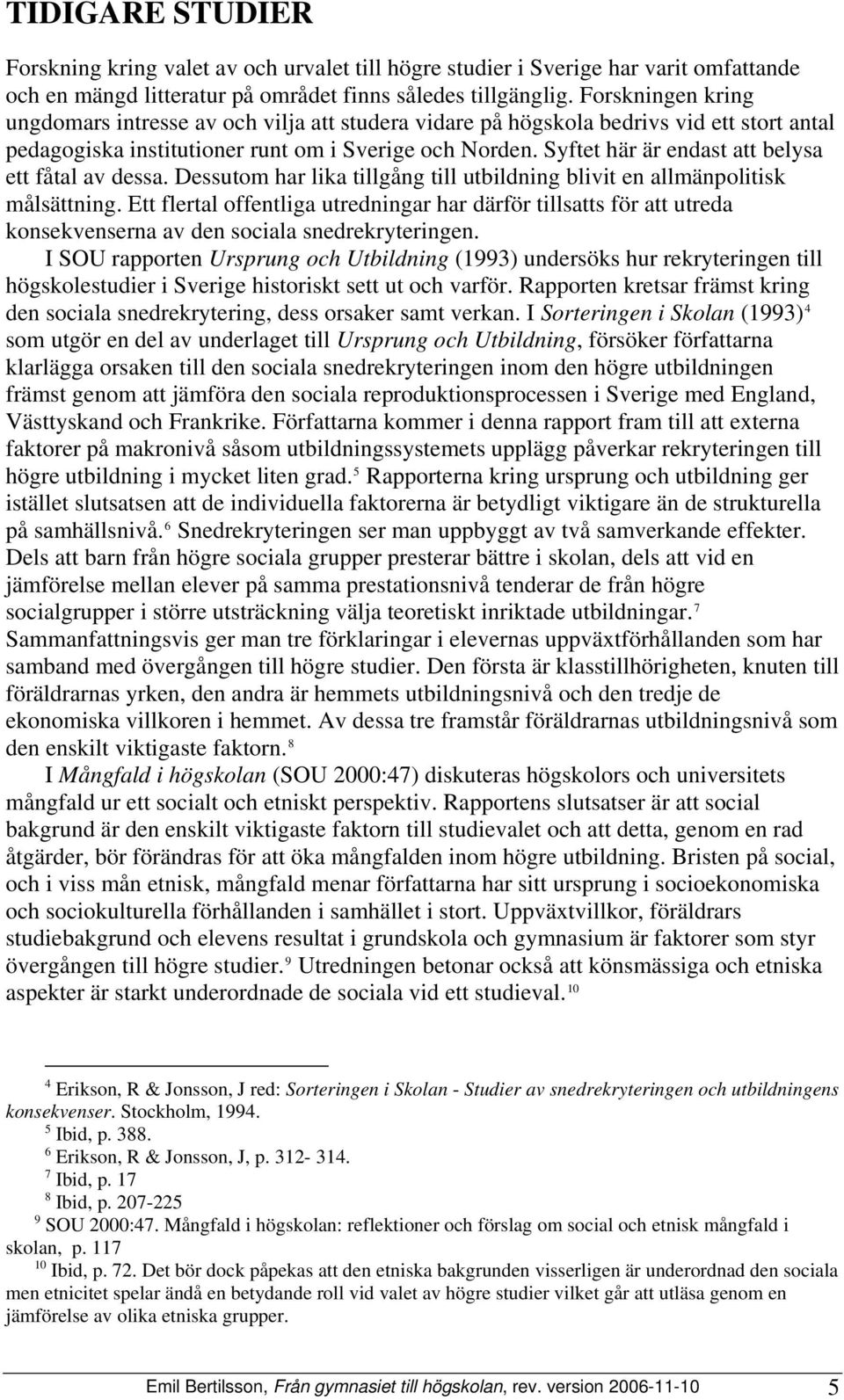 Syftet här är endast att belysa ett fåtal av dessa. Dessutom har lika tillgång till utbildning blivit en allmänpolitisk målsättning.