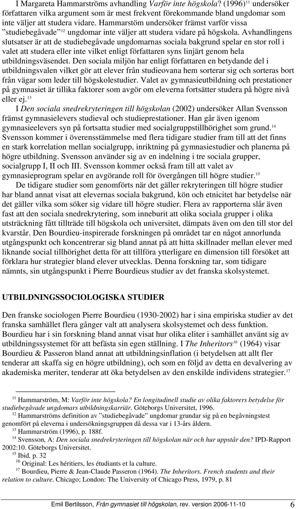 Avhandlingens slutsatser är att de studiebegåvade ungdomarnas sociala bakgrund spelar en stor roll i valet att studera eller inte vilket enligt författaren syns linjärt genom hela utbildningsväsendet.