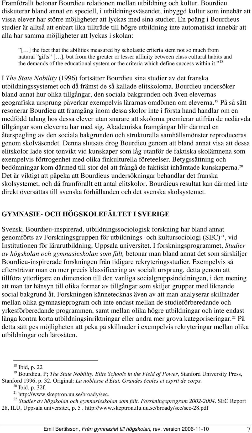 En poäng i Bourdieus studier är alltså att enbart lika tillträde till högre utbildning inte automatiskt innebär att alla har samma möjligheter att lyckas i skolan: [ ] the fact that the abilities