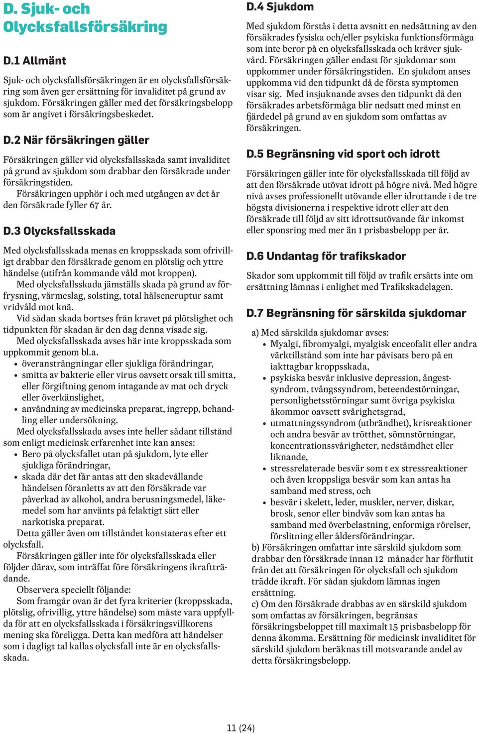 2 När försäkringen gäller Försäkringen gäller vid olycksfallsskada samt invaliditet på grund av sjukdom som drabbar den försäkrade under försäkringstiden.