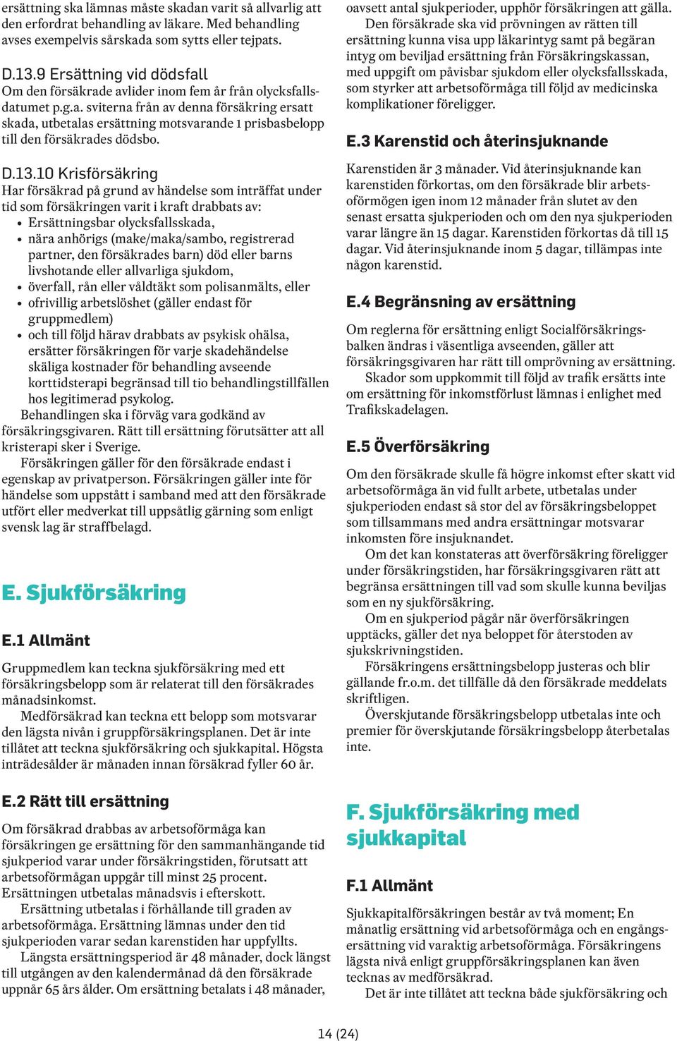 D.13.10 Krisförsäkring Har försäkrad på grund av händelse som inträffat under tid som försäkringen varit i kraft drabbats av: Ersättningsbar olycksfallsskada, nära anhörigs (make/maka/sambo,