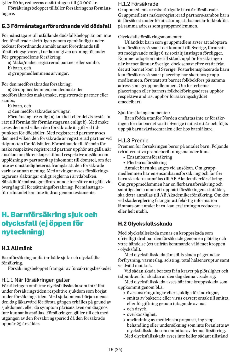 försäkringsgivaren, i nedan angiven ordning följande: För gruppmedlems försäkring: a) Maka/make, registrerad partner eller sambo, b) barn, och c) gruppmedlemmens arvingar.