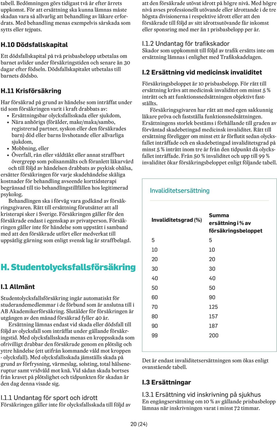 10 Dödsfallskapital Ett dödsfallskapital på två prisbasbelopp utbetalas om barnet avlider under försäkringstiden och senare än 30 dagar efter födseln. Dödsfallskapitalet utbetalas till barnets dödsbo.