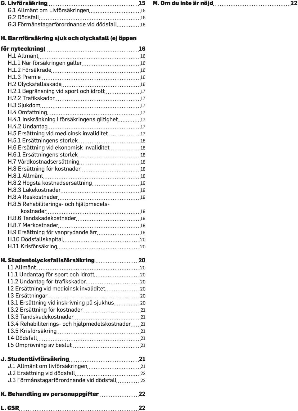 2.2 Trafikskador 17 H.3 Sjukdom 17 H.4 Omfattning 17 H.4.1 Inskränkning i försäkringens giltighet 17 H.4.2 Undantag 17 H.5 Ersättning vid medicinsk invaliditet 17 H.5.1 Ersättningens storlek 18 H.