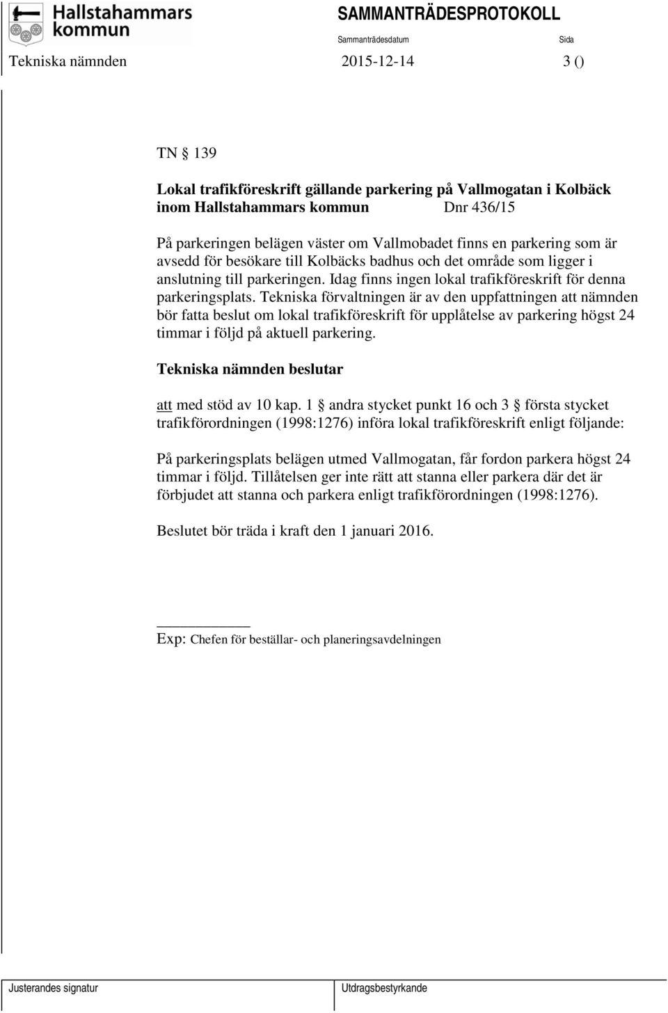 Tekniska förvaltningen är av den uppfattningen att nämnden bör fatta beslut om lokal trafikföreskrift för upplåtelse av parkering högst 24 timmar i följd på aktuell parkering.