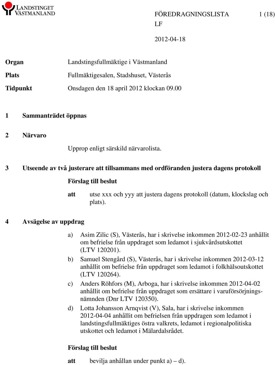 3 Utseende av två justerare tillsammans med ordföranden justera dagens protokoll Förslag till beslut utse xxx och yyy justera dagens protokoll (datum, klockslag och plats).