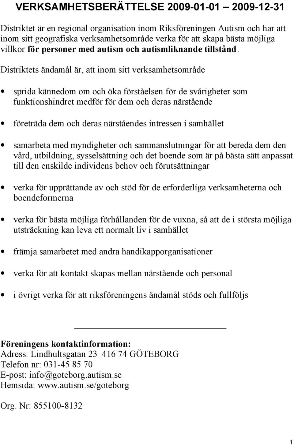 Distriktets ändamål är, att inom sitt verksamhetsområde sprida kännedom om och öka förståelsen för de svårigheter som funktionshindret medför för dem och deras närstående företräda dem och deras