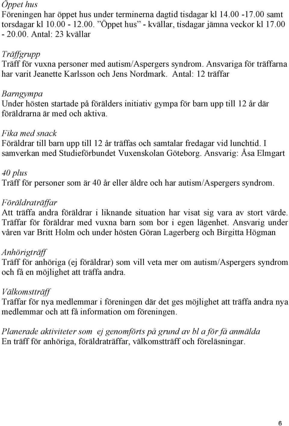 Antal: 12 träffar Barngympa Under hösten startade på förälders initiativ gympa för barn upp till 12 år där föräldrarna är med och aktiva.