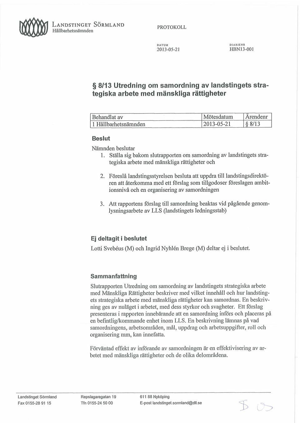 att återkomma med ett förslag som tillgodoser föreslagen ambitionsnivå och en organisering av samordningen Att rapportens förslag till samordning beaktas vid pågående genomlysningsarbete av LLS