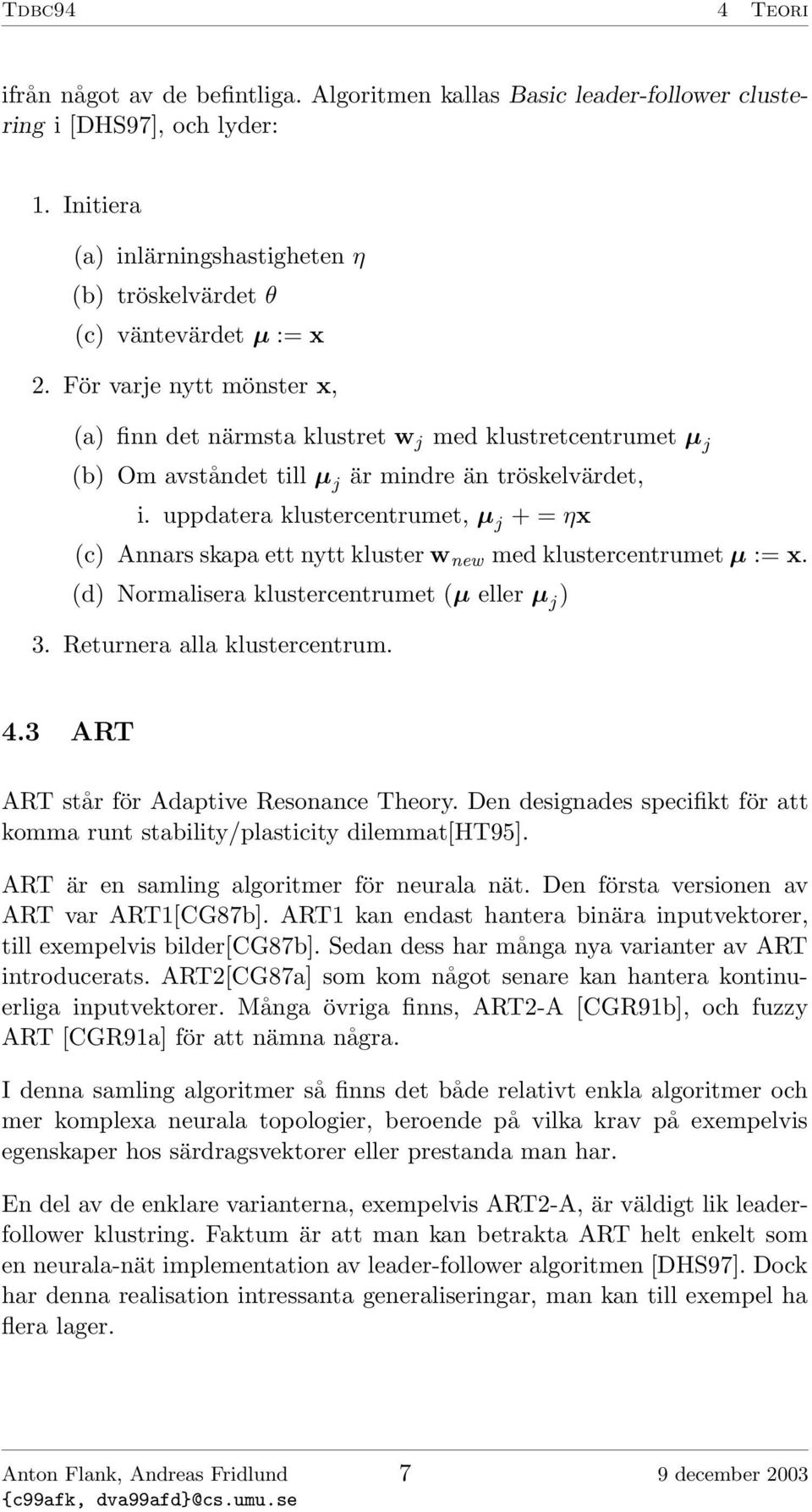 För varje nytt mönster x, (a) finn det närmsta klustret w j med klustretcentrumet µ j (b) Om avståndet till µ j är mindre än tröskelvärdet, i.