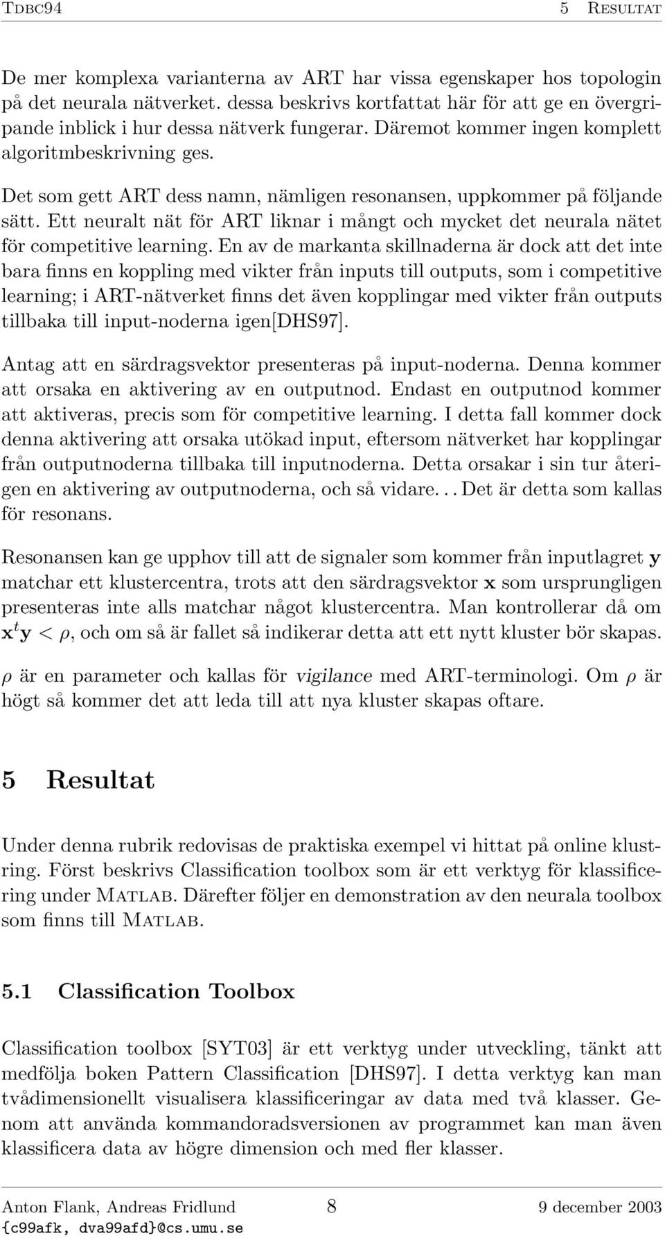 Det som gett ART dess namn, nämligen resonansen, uppkommer på följande sätt. Ett neuralt nät för ART liknar i mångt och mycket det neurala nätet för competitive learning.