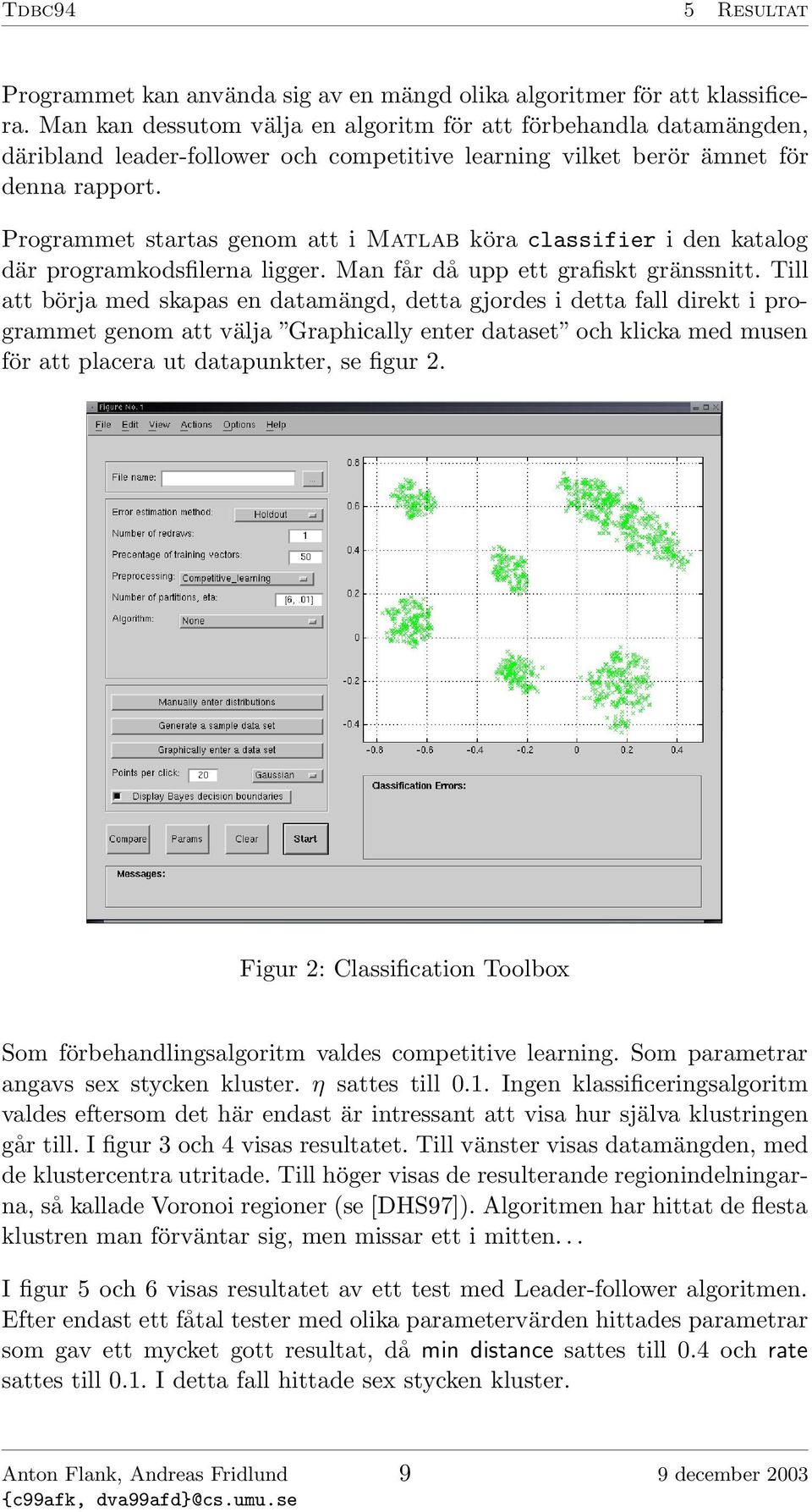 Programmet startas genom att i Matlab köra classifier i den katalog där programkodsfilerna ligger. Man får då upp ett grafiskt gränssnitt.