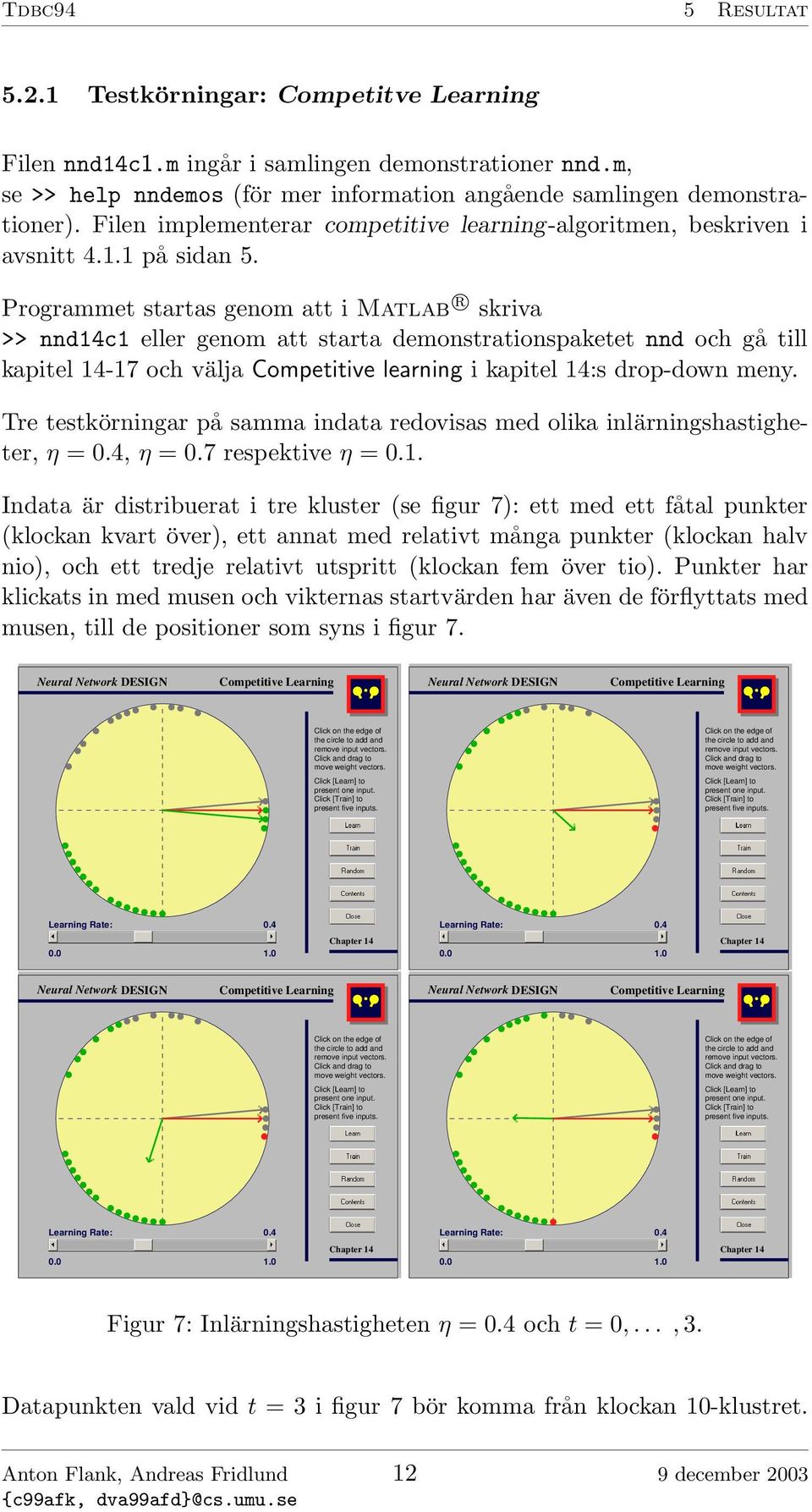 Programmet startas genom att i Matlab r skriva >> nnd14c1 eller genom att starta demonstrationspaketet nnd och gå till kapitel 14-17 och välja Competitive learning i kapitel 14:s drop-down meny.