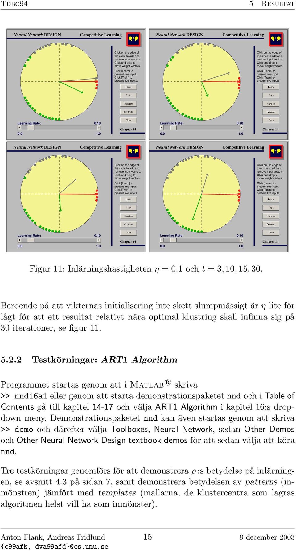 2 Testkörningar: Programmet startas genom att i Matlab r skriva >> nnd16a1 eller genom att starta demonstrationspaketet nnd och i Table of Contents gå till kapitel 14-17 och välja i kapitel 16:s