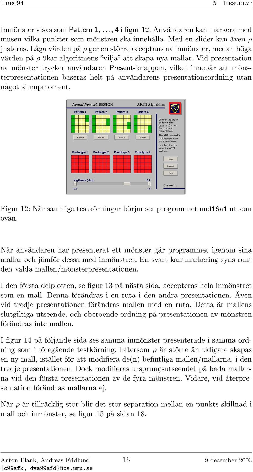 Vid presentation av mönster trycker användaren Present-knappen, vilket innebär att mönsterpresentationen baseras helt på användarens presentationsordning utan något slumpmoment. Vigilance (rho): 0.