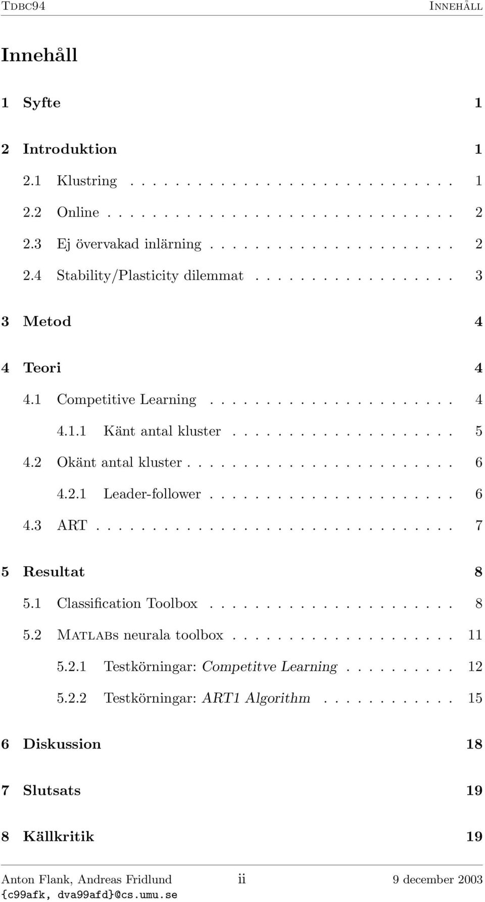 ..................... 6 4.3 ART................................ 7 5 Resultat 8 5.1 Classification Toolbox...................... 8 5.2 Matlabs neurala toolbox.................... 11 5.2.1 Testkörningar: Competitve Learning.