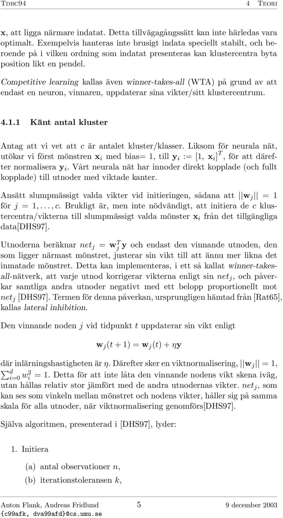 Competitive learning kallas även winner-takes-all (WTA) på grund av att endast en neuron, vinnaren, uppdaterar sina vikter/sitt klustercentrum. 4.1.