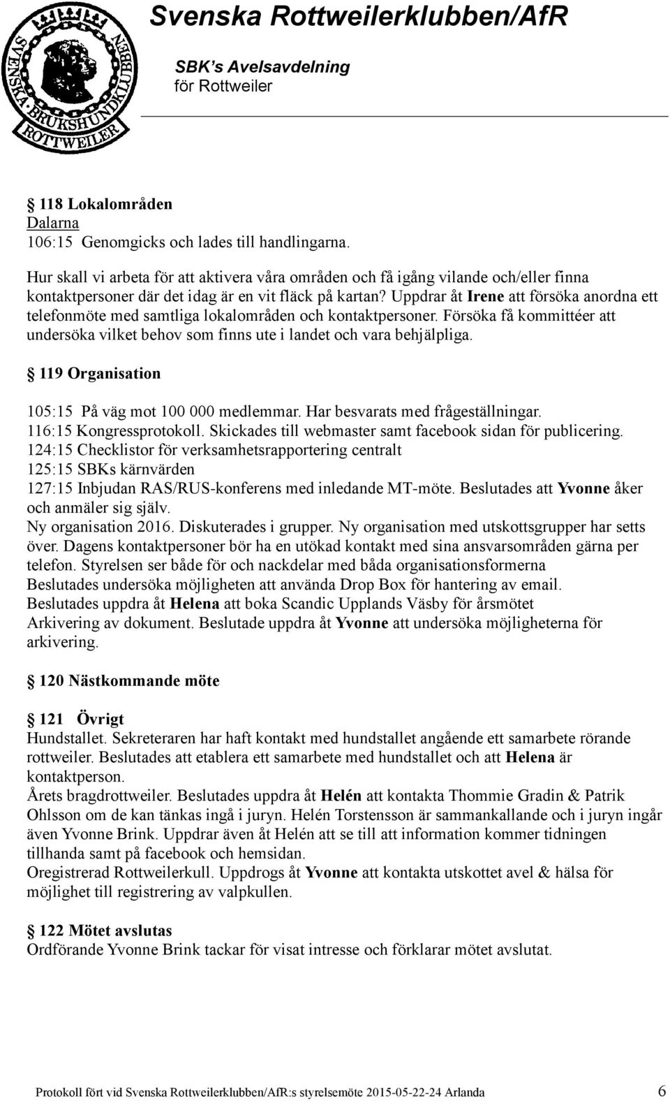 Uppdrar åt Irene att försöka anordna ett telefonmöte med samtliga lokalområden och kontaktpersoner. Försöka få kommittéer att undersöka vilket behov som finns ute i landet och vara behjälpliga.