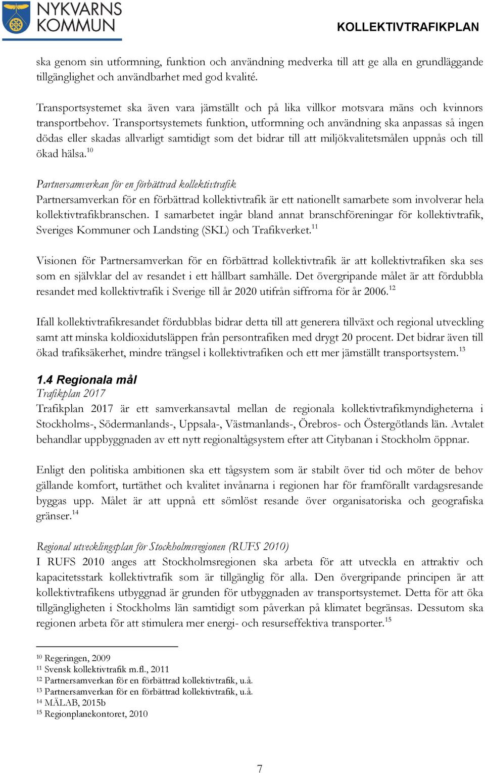 Transportsystemets funktion, utformning och användning ska anpassas så ingen dödas eller skadas allvarligt samtidigt som det bidrar till att miljökvalitetsmålen uppnås och till ökad hälsa.