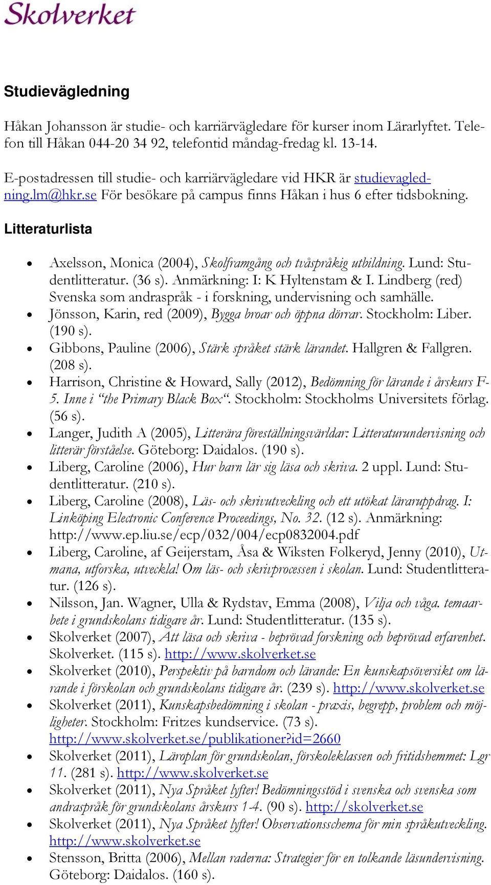 Litteraturlista Axelsson, Monica (2004), Skolframgång och tvåspråkig utbildning. Lund: Studentlitteratur. (36 s). Anmärkning: I: K Hyltenstam & I.