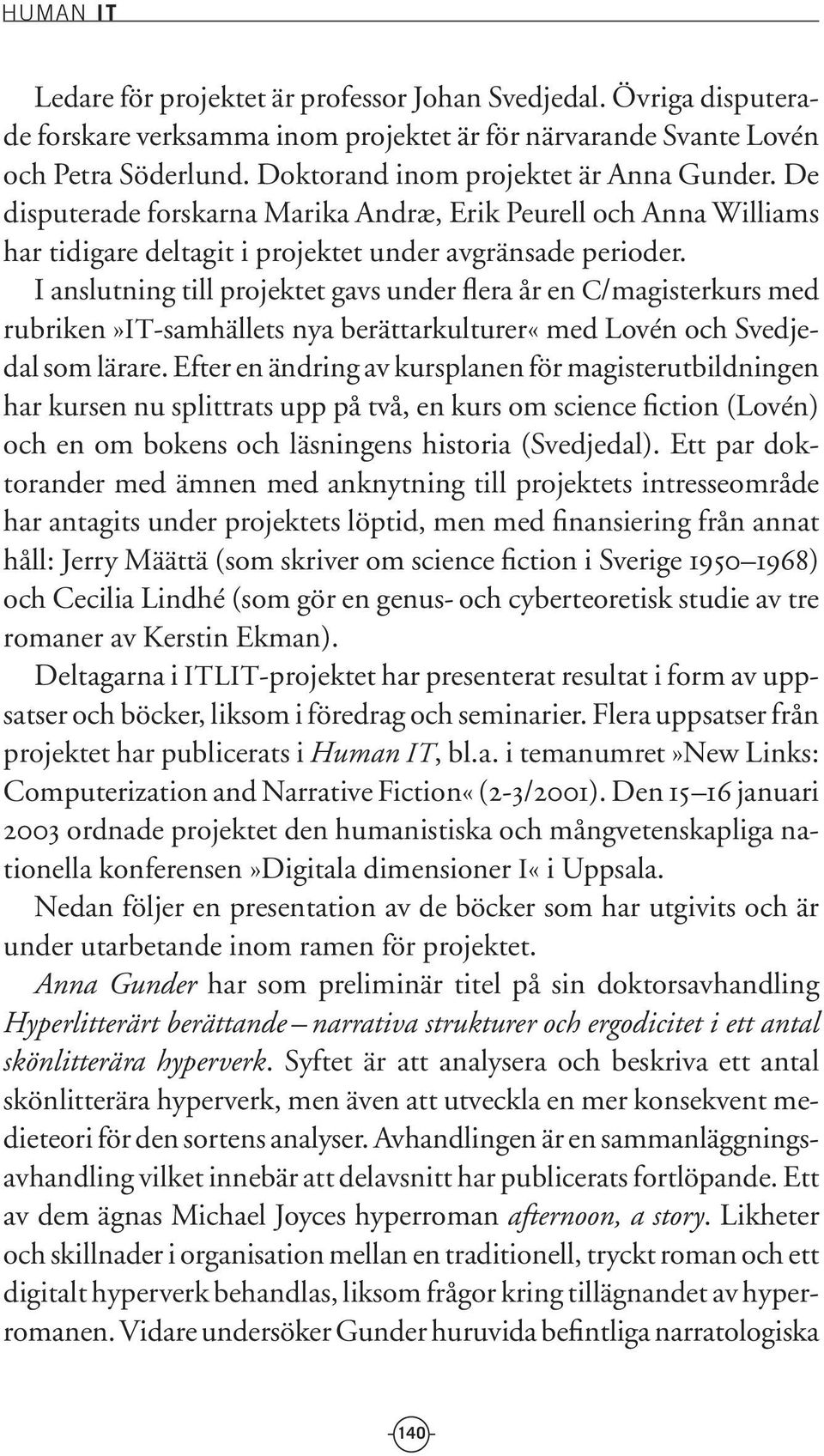 I anslutning till projektet gavs under flera år en C/magisterkurs med rubriken»it-samhällets nya berättarkulturer«med Lovén och Svedjedal som lärare.