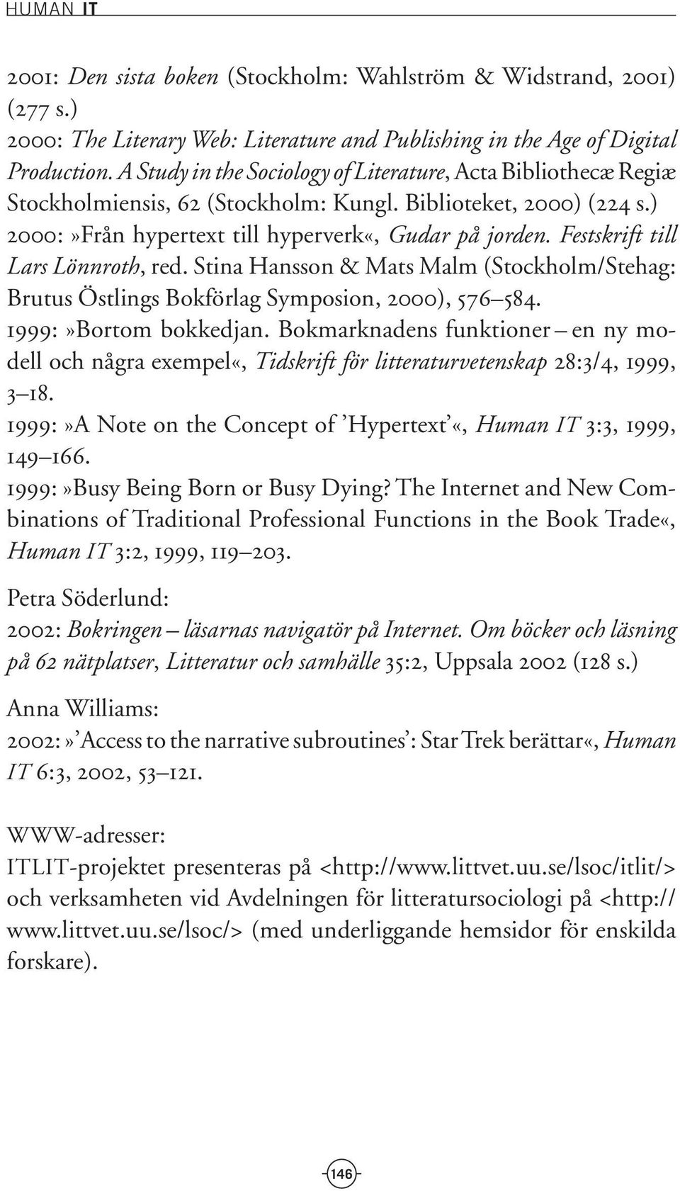 Festskrift till Lars Lönnroth, red. Stina Hansson & Mats Malm (Stockholm/Stehag: Brutus Östlings Bokförlag Symposion, 2000), 576 584. 1999:»Bortom bokkedjan.