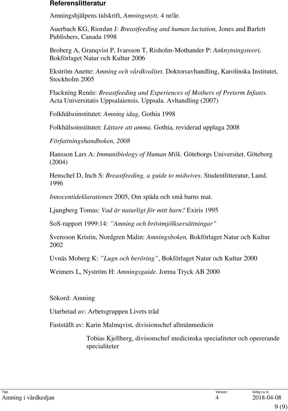 Kultur 2006 Ekström Anette: Amning och vårdkvalitet. Doktorsavhandling, Karolinska Institutet, Stockholm 2005 Flackning Renée: Breastfeeding and Experiences of Mothers of Preterm Infants.