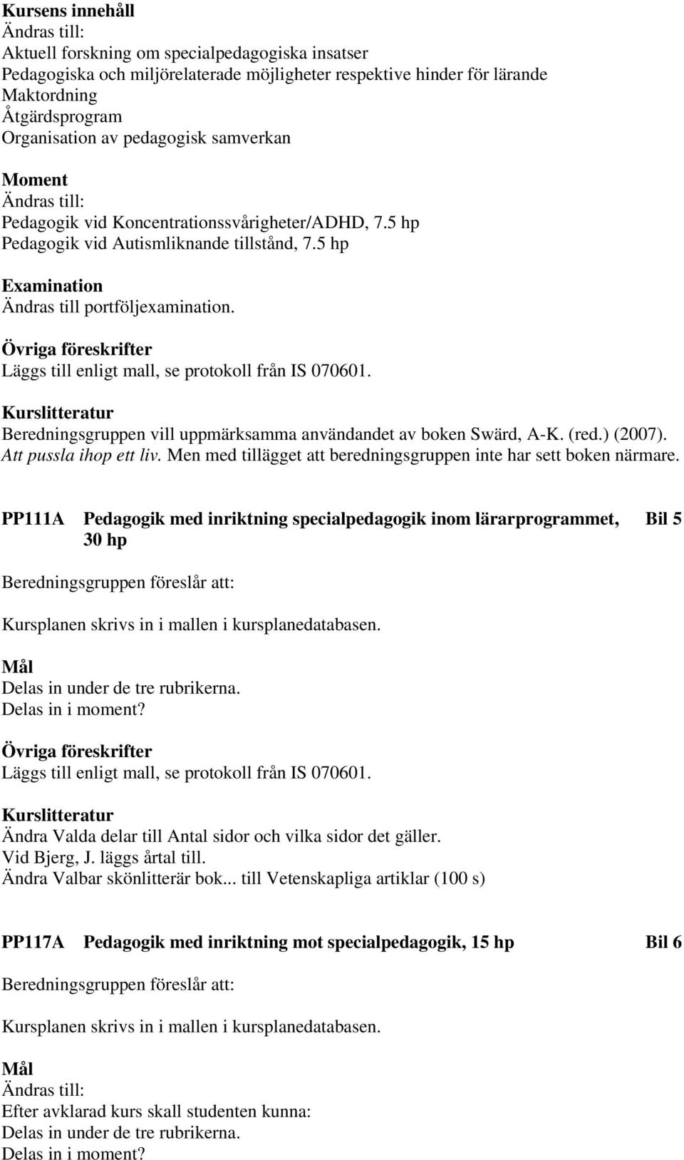 Beredningsgruppen vill uppmärksamma användandet av boken Swärd, A-K. (red.) (2007). Att pussla ihop ett liv. Men med tillägget att beredningsgruppen inte har sett boken närmare.