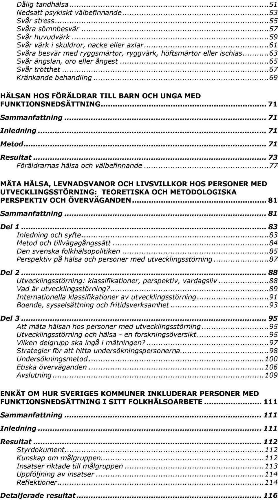 .. 69 HÄLSAN HOS FÖRÄLDRAR TILL BARN OCH UNGA MED FUNKTIONSNEDSÄTTNING... 71 Sammanfattning... 71 Inledning... 71 Metod... 71 Resultat... 73 Föräldrarnas hälsa och välbefinnande.