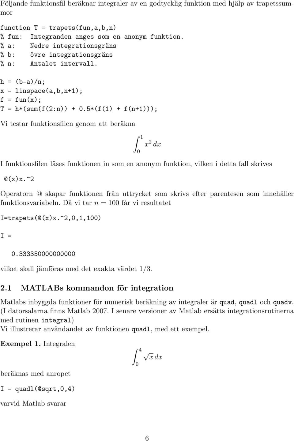 5*(f(1) + f(n+1))); Vi testr funktionsfilen genom tt beräkn 1 x dx I funktionsfilen läses funktionen in som en nonym funktion, vilken i dett fll skrives @(x)x.