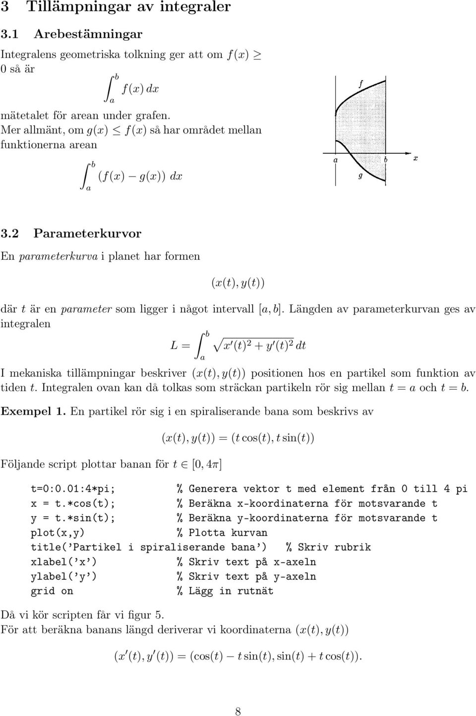 Längden v prmeterkurvn ges v integrlen b L = x (t) + y (t) dt I meknisk tillämpningr beskriver (x(t), y(t)) positionen hos en prtikel som funktion v tiden t.