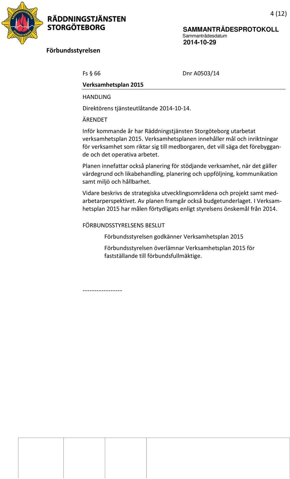 Planen innefattar också planering för stödjande verksamhet, när det gäller värdegrund och likabehandling, planering och uppföljning, kommunikation samt miljö och hållbarhet.