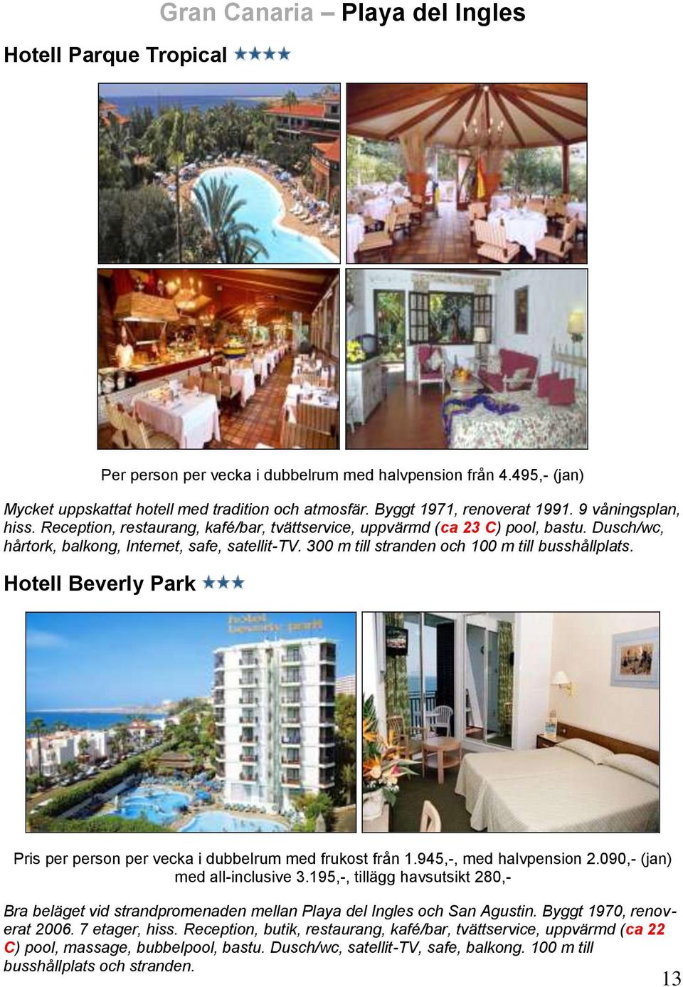 300 m till stranden och 100 m till busshållplats. Hotell Beverly Park Pris per person per vecka i dubbelrum med frukost från 1.945,-, med halvpension 2.090,- (jan) med all-inclusive 3.